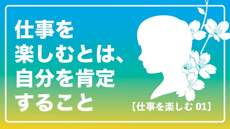 仕事が楽しいと変わること