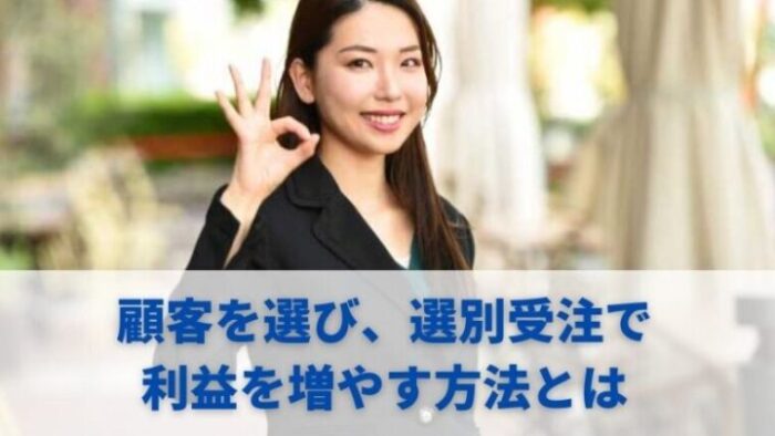 顧客を選び、選別受注で利益を増やす方法とは