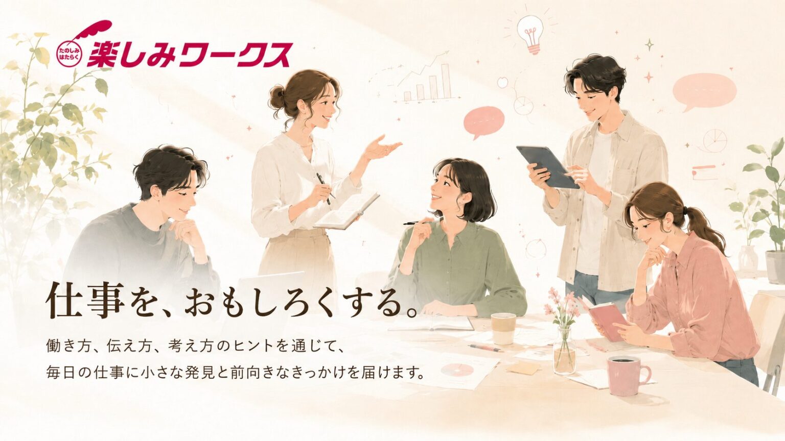 仕事を、おもしろくする。 働く毎日に、小さな発見と前向きなきっかけを。 楽しみワークスは、仕事の考え方、伝え方、工夫のヒントを届けるメディアです。